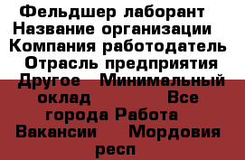 Фельдшер-лаборант › Название организации ­ Компания-работодатель › Отрасль предприятия ­ Другое › Минимальный оклад ­ 12 000 - Все города Работа » Вакансии   . Мордовия респ.